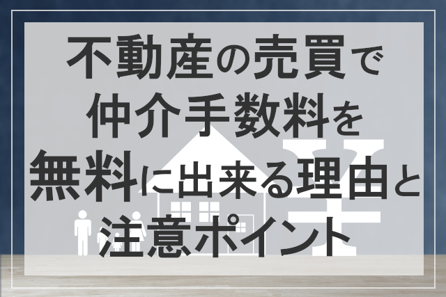 不動産売買で仲介手数料無料に出来る理由と注意ポイント